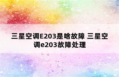 三星空调E203是啥故障 三星空调e203故障处理